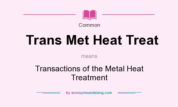 What does Trans Met Heat Treat mean? It stands for Transactions of the Metal Heat Treatment