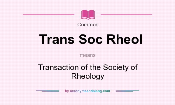 What does Trans Soc Rheol mean? It stands for Transaction of the Society of Rheology