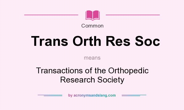 What does Trans Orth Res Soc mean? It stands for Transactions of the Orthopedic Research Society