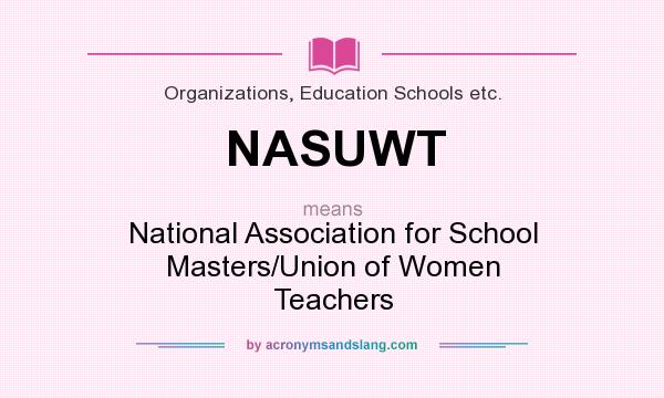 What does NASUWT mean? It stands for National Association for School Masters/Union of Women Teachers