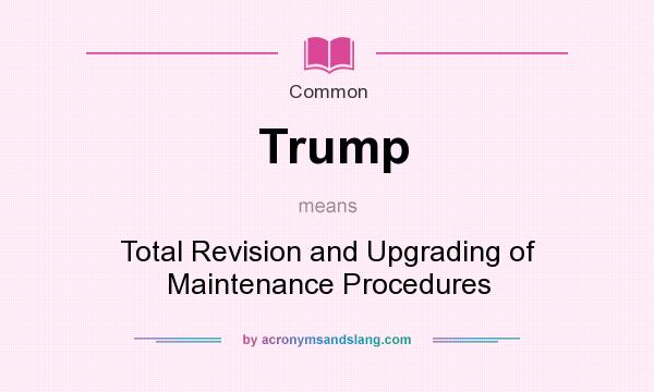 What does Trump mean? It stands for Total Revision and Upgrading of Maintenance Procedures