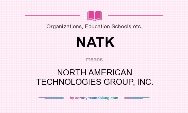 What does NATK mean? It stands for NORTH AMERICAN TECHNOLOGIES GROUP, INC.