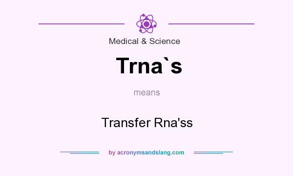 What does Trna`s mean? It stands for Transfer Rna`ss