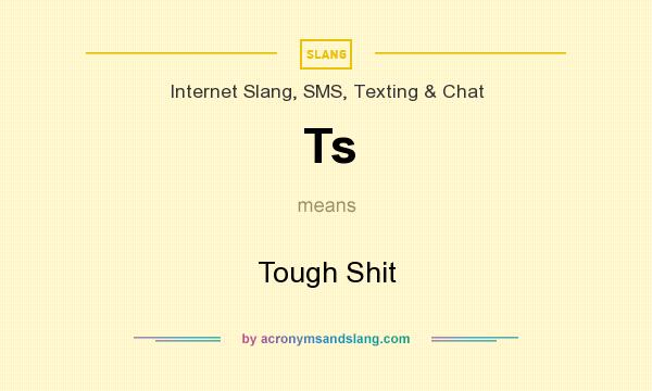 What does Ts mean? It stands for Tough Shit