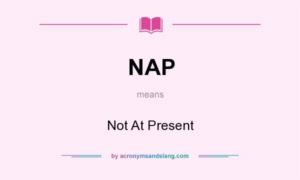What does NAP mean? It stands for Not At Present
