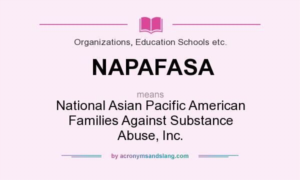 What does NAPAFASA mean? It stands for National Asian Pacific American Families Against Substance Abuse, Inc.