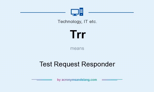 What does Trr mean? It stands for Test Request Responder