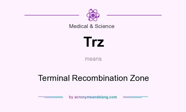 What does Trz mean? It stands for Terminal Recombination Zone