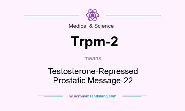 What does Trpm-2 mean? It stands for Testosterone-Repressed Prostatic Message-22
