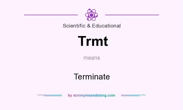 What does Trmt mean? It stands for Terminate