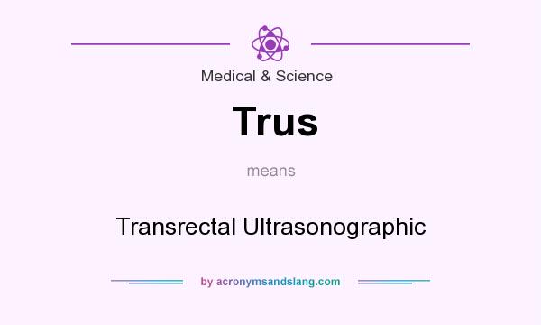 What does Trus mean? It stands for Transrectal Ultrasonographic
