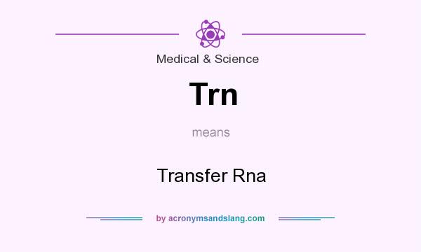 What does Trn mean? It stands for Transfer Rna