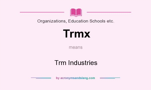 What does Trmx mean? It stands for Trm Industries