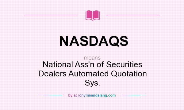 What does NASDAQS mean? It stands for National Ass`n of Securities Dealers Automated Quotation Sys.