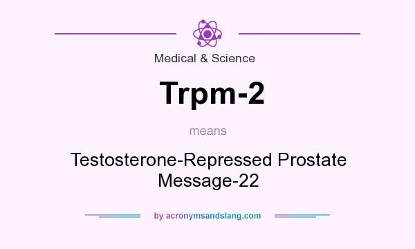 What does Trpm-2 mean? It stands for Testosterone-Repressed Prostate Message-22