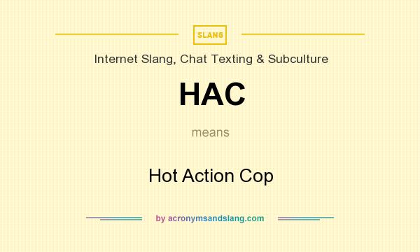 What does HAC mean? It stands for Hot Action Cop