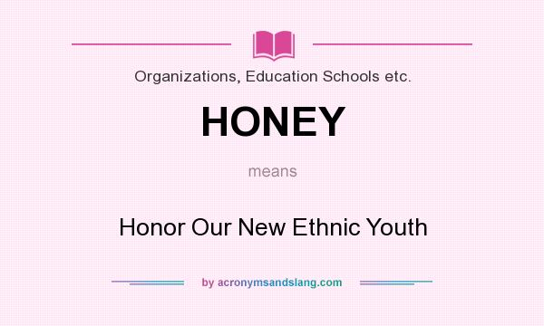 What does HONEY mean? It stands for Honor Our New Ethnic Youth