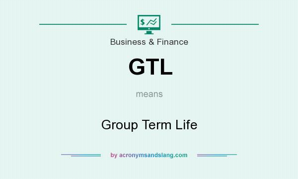 What does GTL mean? It stands for Group Term Life