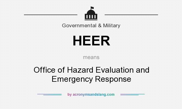 What does HEER mean? It stands for Office of Hazard Evaluation and Emergency Response