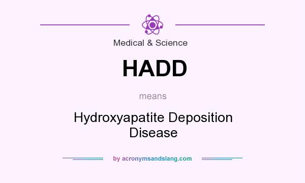 What does HADD mean? It stands for Hydroxyapatite Deposition Disease