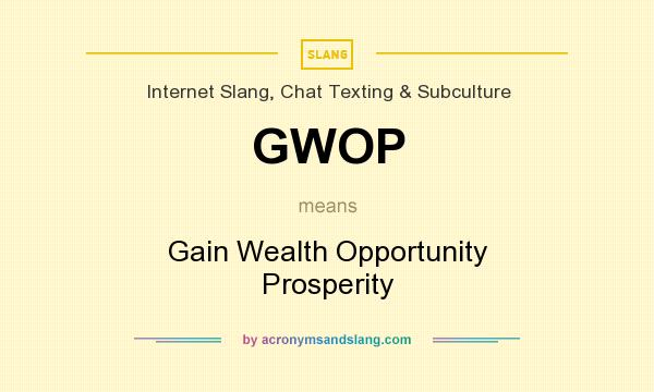 What does GWOP mean? It stands for Gain Wealth Opportunity Prosperity