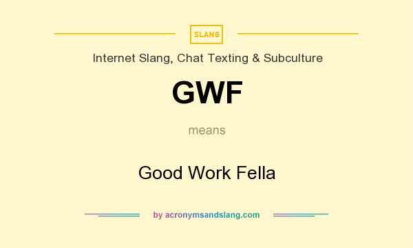What does GWF mean? It stands for Good Work Fella
