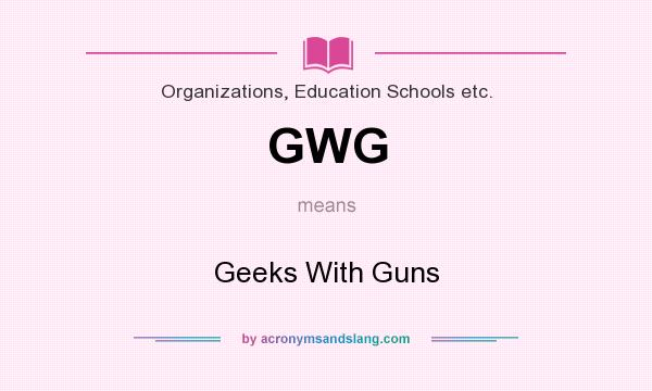 What does GWG mean? It stands for Geeks With Guns