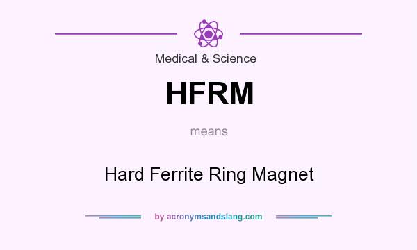 What does HFRM mean? It stands for Hard Ferrite Ring Magnet