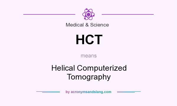 What does HCT mean? It stands for Helical Computerized Tomography