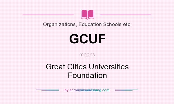 What does GCUF mean? It stands for Great Cities Universities Foundation