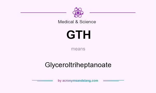 What does GTH mean? It stands for Glyceroltriheptanoate