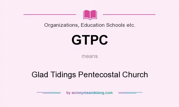What does GTPC mean? It stands for Glad Tidings Pentecostal Church