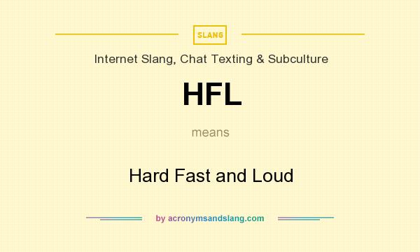 What does HFL mean? It stands for Hard Fast and Loud