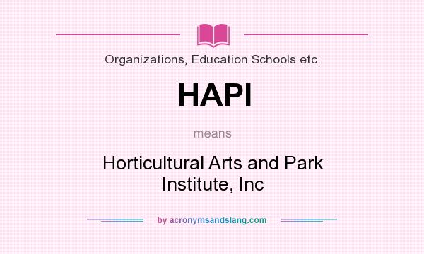 What does HAPI mean? It stands for Horticultural Arts and Park Institute, Inc