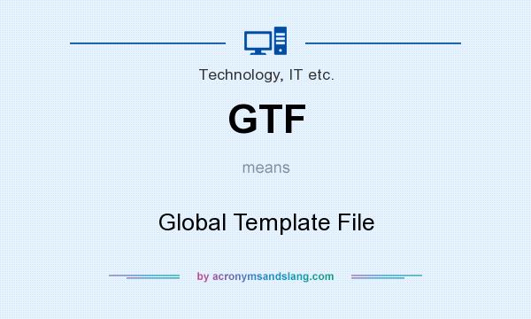 What does GTF mean? It stands for Global Template File