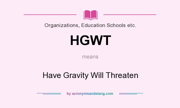 What does HGWT mean? It stands for Have Gravity Will Threaten