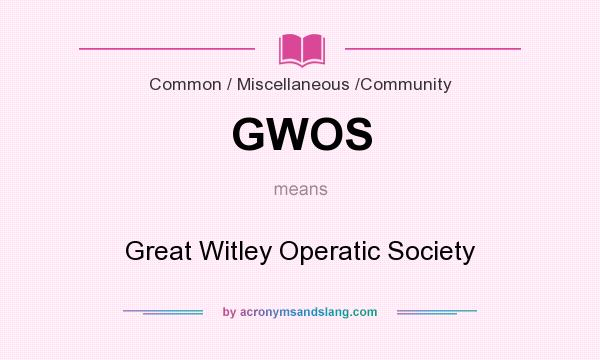 What does GWOS mean? It stands for Great Witley Operatic Society