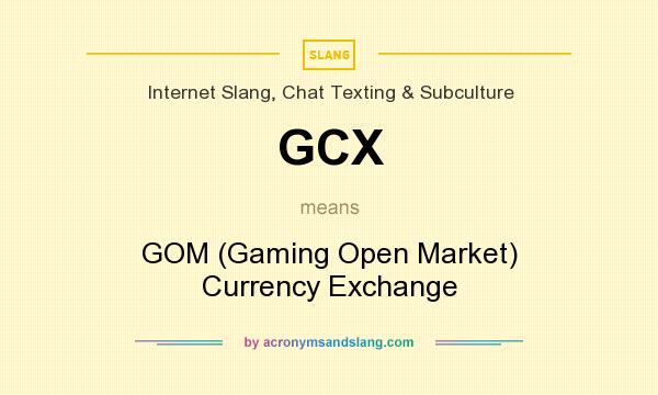 What does GCX mean? It stands for GOM (Gaming Open Market) Currency Exchange