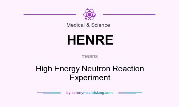 What does HENRE mean? It stands for High Energy Neutron Reaction Experiment