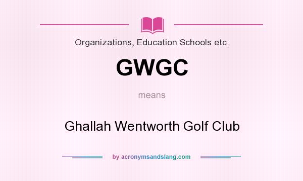 What does GWGC mean? It stands for Ghallah Wentworth Golf Club
