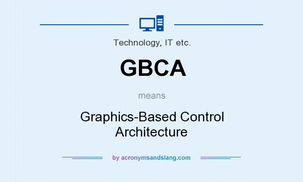 What does GBCA mean? It stands for Graphics-Based Control Architecture