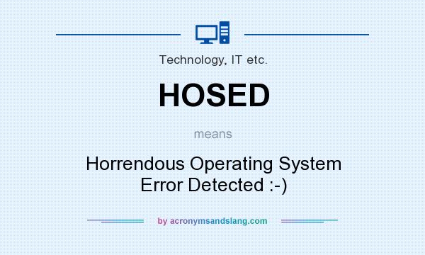 What does HOSED mean? It stands for Horrendous Operating System Error Detected :-)