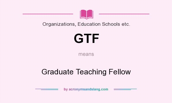 What does GTF mean? It stands for Graduate Teaching Fellow
