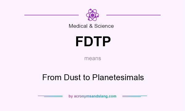 What does FDTP mean? It stands for From Dust to Planetesimals