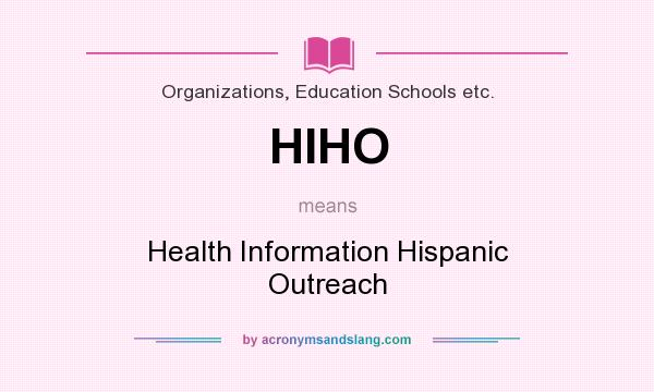 What does HIHO mean? It stands for Health Information Hispanic Outreach