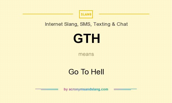 What does GTH mean? It stands for Go To Hell