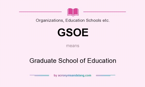 What does GSOE mean? It stands for Graduate School of Education