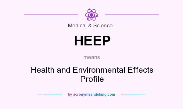 What does HEEP mean? It stands for Health and Environmental Effects Profile