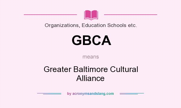 What does GBCA mean? It stands for Greater Baltimore Cultural Alliance
