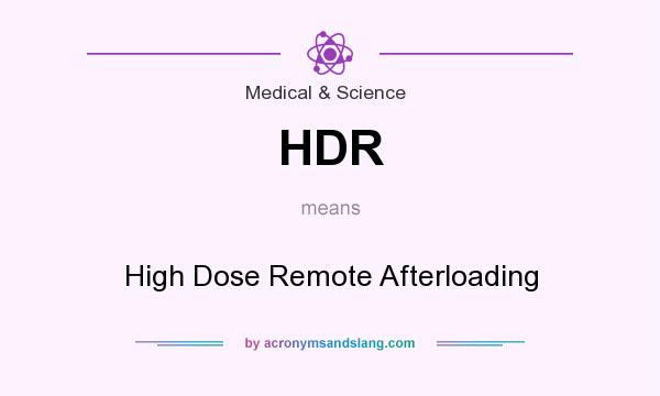 What does HDR mean? It stands for High Dose Remote Afterloading